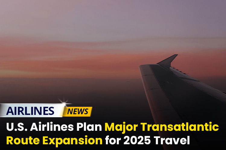 U.S. Airlines to Expand Major Transatlantic Routes for 2025